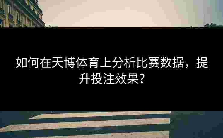 如何在天博体育上分析比赛数据，提升投注效果？