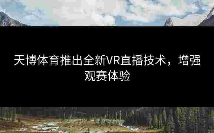 天博体育推出全新VR直播技术，增强观赛体验