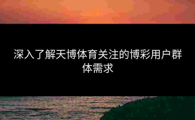 深入了解天博体育关注的博彩用户群体需求
