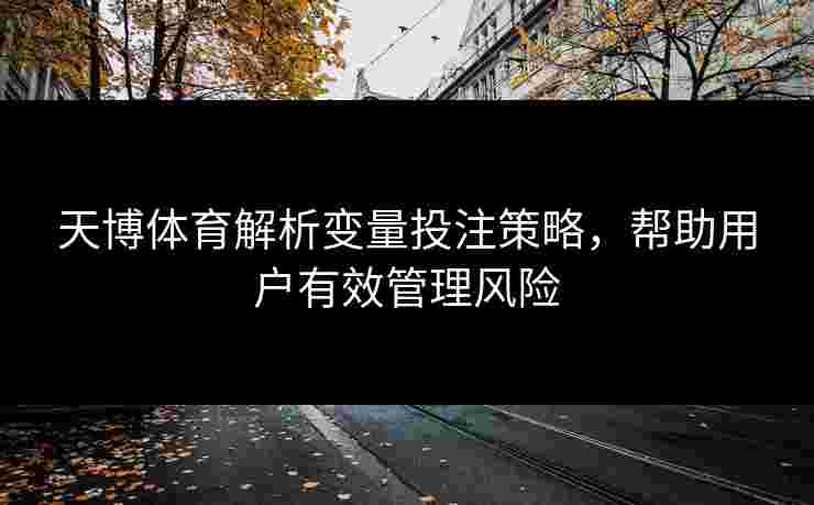 天博体育解析变量投注策略,帮助用户有效管理风险 天博体育解析变量投注策略,帮助用户有效管理风险
