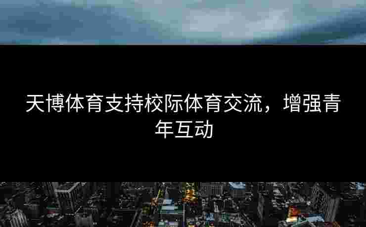 天博体育支持校际体育交流，增强青年互动