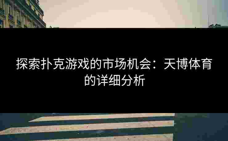探索扑克游戏的市场机会：天博体育的详细分析