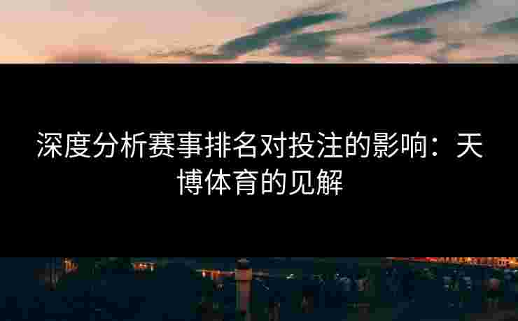 深度分析赛事排名对投注的影响：天博体育的见解