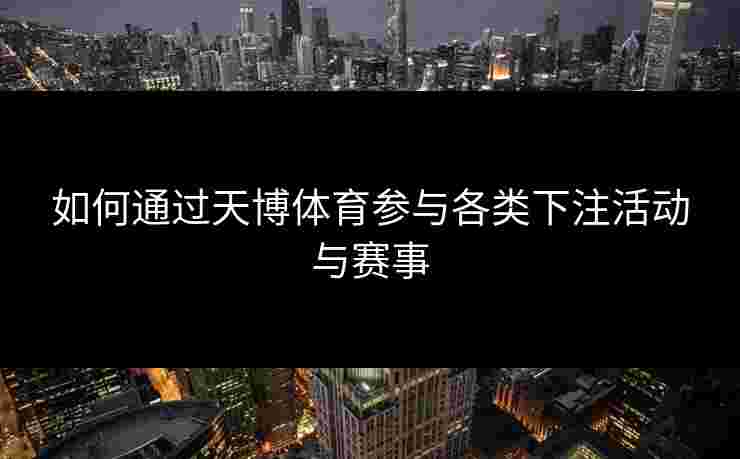 如何通过天博体育参与各类下注活动与赛事