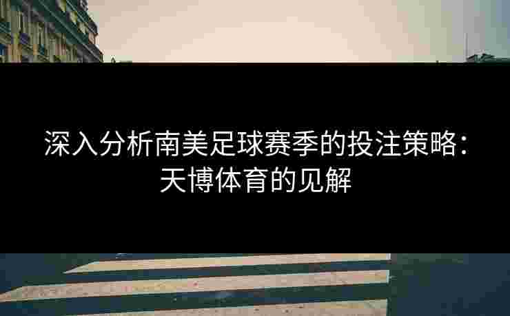 深入分析南美足球赛季的投注策略：天博体育的见解