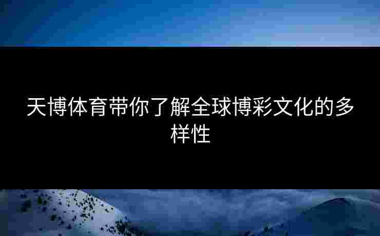 天博体育带你了解全球博彩文化的多样性