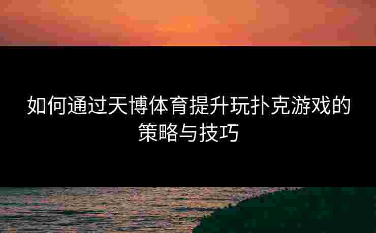 如何通过天博体育提升玩扑克游戏的策略与技巧