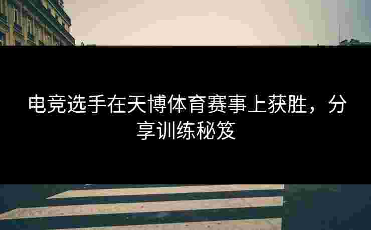 电竞选手在天博体育赛事上获胜，分享训练秘笈