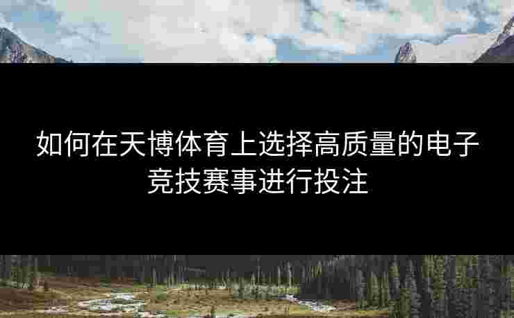 如何在天博体育上选择高质量的电子竞技赛事进行投注
