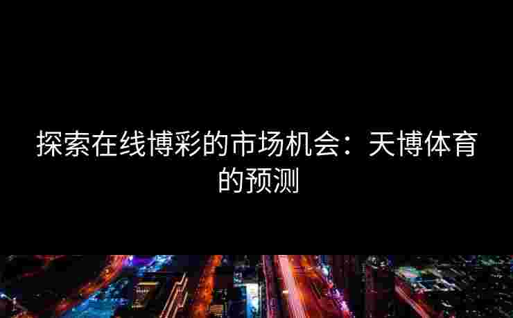 探索在线博彩的市场机会：天博体育的预测