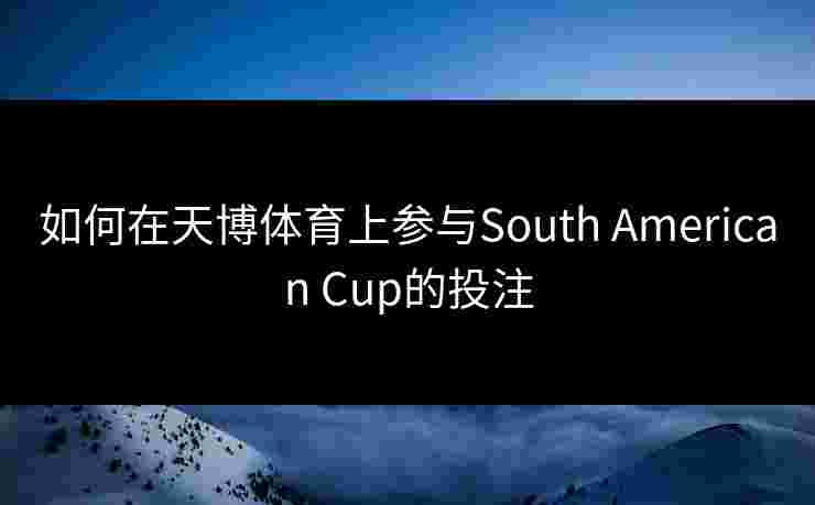 如何在天博体育上参与South American Cup的投注